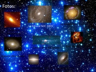 Fotos:
 
La Galaxia NGC 1512

La Galaxia NGC 4603
La Galaxia
Andrómeda

Centro de la Vía Láctea

Galaxias de Las Antenas

Galaxia Ultravioleta

Galaxia del Sombrero

La galaxia M64

 