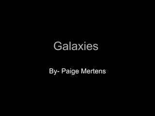 Galaxies  By- Paige Mertens By- Paige Mertens 
