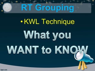 RT Grouping
•KWL Technique
 