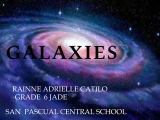 GALAXIES
RAINNE ADRIELLE CATILO
GRADE 6 JADE
SAN PASCUAL CENTRAL SCHOOL
 