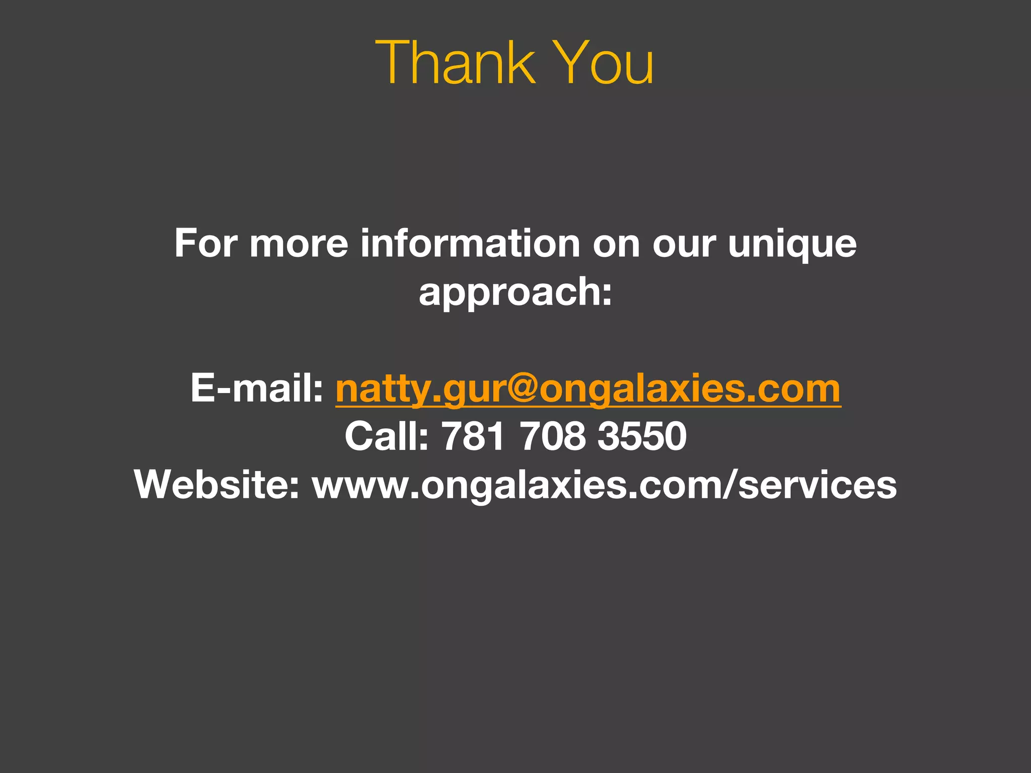 Thank You
For more information on our unique
approach:
E-mail: natty.gur@ongalaxies.com
Call: 781 708 3550
Website: www.ongalaxies.com/services
 