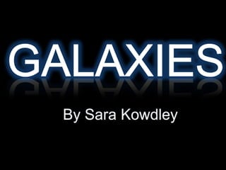 GALAXIES By Sara Kowdley 