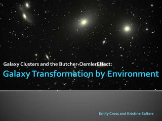 Galaxy Clusters and the Butcher-OemlerEffect:

Galaxy Transformation by Environment



                                       Emily Cross and Kristine Salters
 