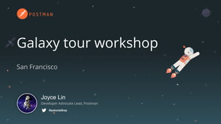 Galaxy tour workshop
Joyce Lin
Developer Advocate Lead, Postman
@petuniaGray
San Francisco
 