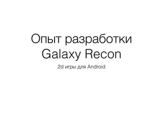 Опыт разработки
Galaxy Recon
2d игры для Android
 