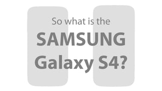 So what is the

SAMSUNG
Galaxy S4?
 