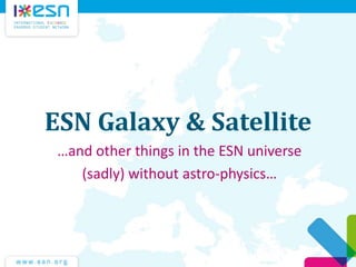 ESN Galaxy & Satellite
…and other things in the ESN universe
(sadly) without astro-physics…
 