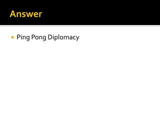  Ping Pong Diplomacy
 