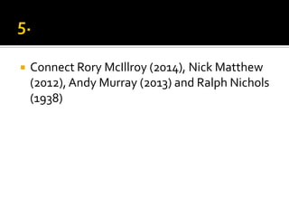  Connect Rory McIllroy (2014), Nick Matthew
(2012), Andy Murray (2013) and Ralph Nichols
(1938)
 