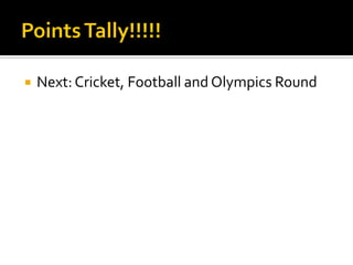  Next: Cricket, Football and Olympics Round
 