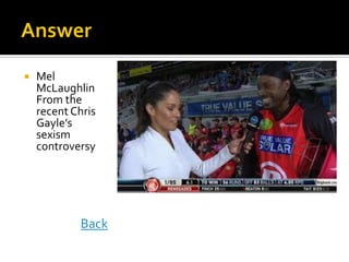  Mel
McLaughlin
From the
recent Chris
Gayle’s
sexism
controversy
Back
 