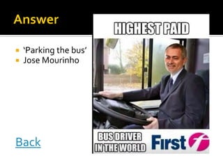  ‘Parking the bus’
 Jose Mourinho
Back
 