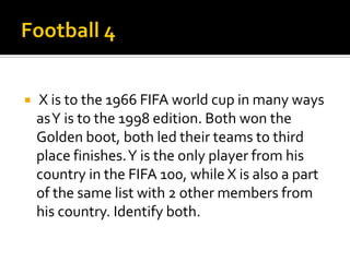  X is to the 1966 FIFA world cup in many ways
asY is to the 1998 edition. Both won the
Golden boot, both led their teams to third
place finishes.Y is the only player from his
country in the FIFA 100, while X is also a part
of the same list with 2 other members from
his country. Identify both.
 