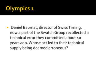  Daniel Baumat, director of SwissTiming,
now a part of the Swatch Group recollected a
technical error they committed about 40
years ago.Whose act led to their technical
supply being deemed erroneous?
 