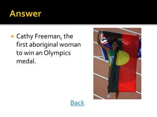  Cathy Freeman, the
first aboriginal woman
to win an Olympics
medal.
Back
Back
 