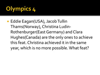  Eddie Eagan(USA), JacobTullin
Thams(Norway), Christina Ludin-
Rothenburger(East Germany) and Clara
Hughes(Canada) are the only ones to achieve
this feat. Christina achieved it in the same
year, which is no more possible.What feat?
 