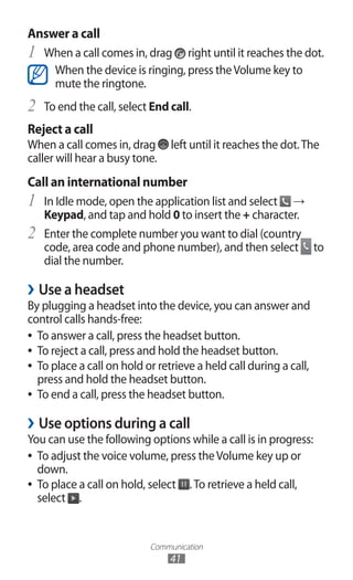 Communication
41
Answer a call
When a call comes in, drag1	 right until it reaches the dot.
When the device is ringing, pr...