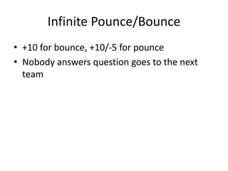 Infinite Pounce/Bounce
• +10 for bounce, +10/-5 for pounce
• Nobody answers question goes to the next
team
 