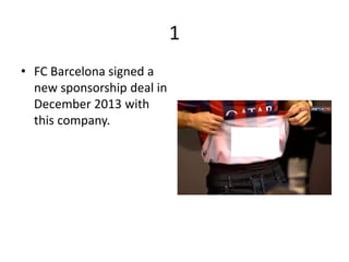1
• FC Barcelona signed a
new sponsorship deal in
December 2013 with
this company.
 