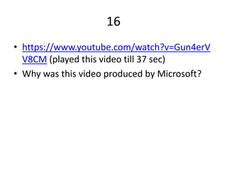 16
• https://www.youtube.com/watch?v=Gun4erV
V8CM (played this video till 37 sec)
• Why was this video produced by Microsoft?
 
