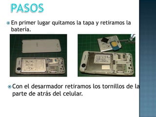  En
primer lugar quitamos la tapa y retiramos la
batería.
Con
el desarmador retiramos los tornillos de la
parte de atrás del celular.