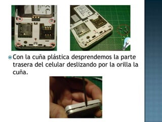  Con
la cuña plástica desprendemos la parte
trasera del celular deslizando por la orilla la
cuña.