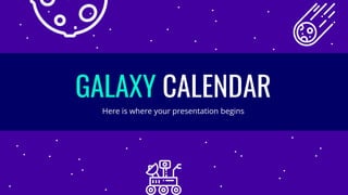 GALAXY CALENDAR
Here is where your presentation begins
 