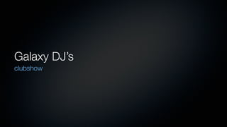 Galaxy DJ’s
clubshow
 
