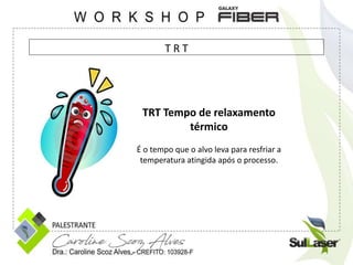 TRT Tempo de relaxamento
térmico
É o tempo que o alvo leva para resfriar a
temperatura atingida após o processo.
T R T
 