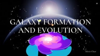 GALAXY FORMATION
AND EVOLUTION
Alexis Chan
 
