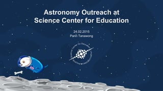 Astronomy Outreach at
Science Center for Education
24.02.2015
Parin Tanawong
 