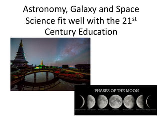 Astronomy, Galaxy and Space
Science fit well with the 21st
Century Education
 