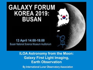 By International Lunar Observatory Association
ILOA Astronomy from the Moon:
Galaxy First Light Imaging,
Earth Observation
 