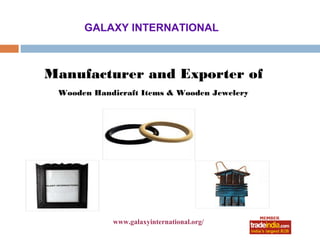 GALAXY INTERNATIONAL



Manufacturer and Exporter of
 Wooden Handicraft Items & Wooden Jewelery




            www.galaxyinternational.org/
                       roto1234
 