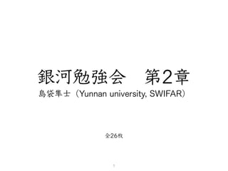 銀河勉強会 第2章
島袋隼士（Yunnan university, SWIFAR）
1
全26枚
 
