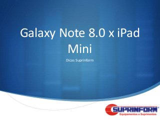 Galaxy Note 8.0 x iPad
        Mini
        Dicas Suprinform




                           S
 