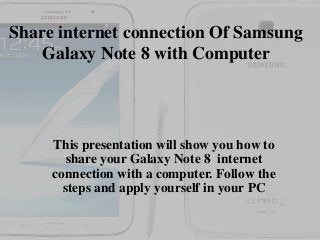 Share internet connection Of Samsung
Galaxy Note 8 with Computer
This presentation will show you how to
share your Galaxy Note 8 internet
connection with a computer. Follow the
steps and apply yourself in your PC
 