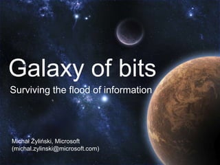 Galaxy of bits
Surviving the flood of information




Michał Żyliński, Microsoft
(michal.zylinski@microsoft.com)
 