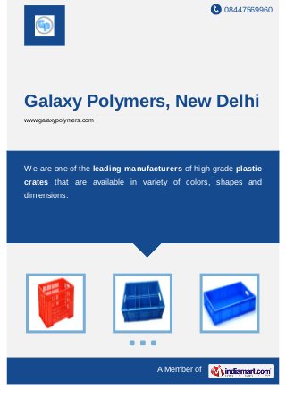 08447569960
A Member of
Galaxy Polymers, New Delhi
www.galaxypolymers.com
We are one of the leading manufacturers of high grade plastic
crates that are available in variety of colors, shapes and
dimensions.
 