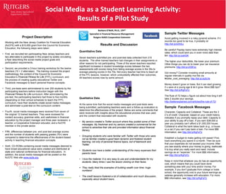 Social Media as a Student Learning Activity:
Results of a Pilot Study
Barbara O’Neill, Ph.D., CFP®
Specialist in Financial Resource Management
Rutgers NJAES Cooperative ExtensionProject Description
Working with the New Jersey Coalition for Financial Education
(NJCFE) with a $10,000 grant from the Council for Economic
Education, the following steps were taken:
• First, we recruited ten participating New Jersey teachers and
two alternates to participate in this project by widely circulating
a flyer describing the social media project goals and
participation requirements.
• Second, we provided a 3-hour training workshop for the twelve
teachers (10 + 2 alternates). The training covered the project
methodology, the content of the Council for Economic
Education’s Financial Fitness for Life (FFFL) curriculum, and
the process of creating quality educational Twitter and
Facebook messages to teach personal finance concepts.
• Third, pre-tests were administered to over 200 students by the
participating teachers before instruction began with the
Financial Fitness for Life curriculum. After administering the
pre-test, the participating teachers had three to five months
(depending on their school schedule) to teach the FFFL
curriculum, have their students create social media messages,
and administer a post-test on the curriculum content.
• Fourth, social media messages were received from seven of
the original 12 trained teachers. They were reviewed for
content accuracy, grammar edits, and usefulness in financial
education by the project manager and three peer reviewers: a
teacher, a Cooperative Extension educator, and a NJCFE
member in the private sector.
• Fifth, differences between pre- and post-test average scores
and the number of students with passing grades (70+) were
compared to determine the effectiveness of the student-based
activity in teaching financial education concepts.
• Sixth, CD-ROMs containing social media messages deemed to
have broad educational value were created and distributed at
state and national conferences for financial educators. In
addition, the social media messages will be posted on the
NJCFE Web site www.njcfe.org.
Results and Discussion
Quantitative Data
Seven teachers submitted pre- and post-test data collected from 210
students . The other trained teachers had changes in their assignments or
other reasons for not participating. Three of the seven teachers reported
significant increases in student knowledge scores between the two
assessments with scores rising from failing average scores in the 30s to
average passing scores in the 70s. Not every teacher had time to teach all
of the FFL lessons, however, which undoubtedly affected their outcomes,
All teachers scores rose by some amount.
Qualitative Data
At the same time that the social media messages and post-tests were
being submitted, participating teachers were sent a follow-up evaluation to
determine the effectiveness of the project. Below are some comments that
were received with insights about the educational process that was used
and the content that resonated with students:
• My seniors created a Twitter account where they posted some of their
messages. My freshman and my seniors created a commercial for the
school to advertise their site and provided information about financial
literacy.
• Grouping students who were familiar with Twitter with those who were
not as familiar created a good team dynamic and fostered student
learning, not only of personal finance topics, but of teamwork and
Twitter.
• Students now have a better understanding of the many expenses their
parents have.
• I love the material. It is very easy to use and understandable for my
students. Many times I saw the lesson clicking on their faces.
 They really liked the examples of building wealth over time- huge
numbers!
• The credit lessons fostered a lot of collaboration and much discussion,
especially about student loans.
Sample Twitter Messages
Avoid getting involved in a risky pyramid scheme. If it
sounds too good to be true, it probably is!
http://bit.ly/IzhhEu
Be careful! Payday loans have extremely high interest
rates, which could land you in even more debt than
B4: http://bit.ly/JukA3K
The higher your deductible, the lower your premium.
Other things you can do to lower your car insurance
premiums: http://bit.ly/JO0Fzc
Got money? Consider investing small amounts at
regular intervals in quality mut fds via
#dollar_cost_averaging: http://bit.ly/Jq3LVe
Money doesn’t grow on trees. But it can start growing
if u save at a young age & let it grow. More $$$ tips?
See http://bit.ly/KgFaTz
The Rule of 72 helps u figure out about how long it will
take 2 double your savings:
http://betterexplained.com/articles/the-rule-of-72/
Sample Facebook Messages
Character, Capacity and Collateral. These are the 3
C’s of credit. Character, based on your credit history,
indicates if you promptly repay your debt. Capacity is
your ability to pay off a loan. If you earn $38,000 a
year you probably can’t afford a $1,000,000 house.
Collateral is what the bank takes back (e.g., a house
or a car) if you can’t pay back a loan. For more $$$
information, see http://bit.ly/KgFaTz
Establish a budget to make getting rich easier! First,
track everything you spend in a month. Then be sure
that your expenses do not exceed your income. After
you see exactly where your money is going, reallocate
it to buy what you really want and need. Include
savings as an “expense.” For more $$$ information,
see http://bit.ly/KgFaTz
Keep in mind that whatever you do has an opportunity
cost, which means that you could have done
something else with your time and/or money. For
example, if you don’t graduate from college or trade
school, the opportunity cost is your future earnings as
salaries generally increase with education. For more
$$$ information, see http://bit.ly/KgFaTz
 