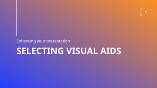 SELECTING VISUAL AIDS
Enhancing your presentation
 