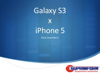 Galaxy S3
    x
iPhone 5
  Dicas Suprinform




                     S
 
