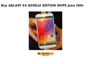 Buy GALAXY S4 GOOGLE EDITION SHIPS June 26th
 