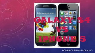 GALAXY S4
VS
IPHONE 5
DOMÉNICA SALINAS ROBALINO

 