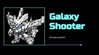 Galaxy
Shooter
@Takanas0517
 
