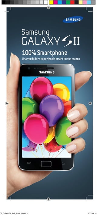 100% Smartphone
                         Una verdadera experiencia smart en tus manos




602_Galaxy SII_DR_3.5x8.5.indd 1                                        10/7/11 4:
 