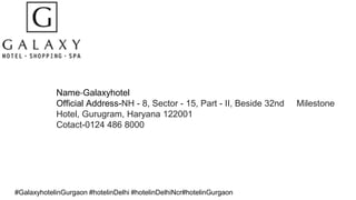 Name-Galaxyhotel
Official Address-NH - 8, Sector - 15, Part - II, Beside 32nd Milestone
Hotel, Gurugram, Haryana 122001
Cotact-0124 486 8000
#GalaxyhotelinGurgaon #hotelinDelhi #hotelinDelhiNcr#hotelinGurgaon
 