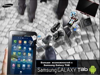 Больше  возможностей с  Samsung Galaxy TAB 