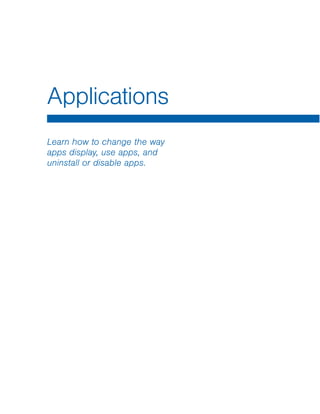 Applications

Learn how to change the way
apps display, use apps, and
uninstall or disable apps.
 