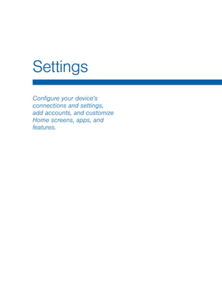 Settings
Configure your device’s
connections and settings,
add accounts, and customize
Home screens, apps, and
features.
 